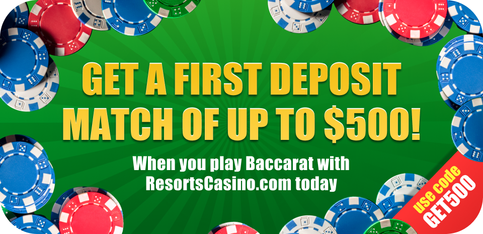 AAn image of chips bordered around, Text which says "Get a first deposit match of up to $500!, When you play Baccarat with resortscasino.com today" A text in a circle box which says "use code GET500" on the bottom right.