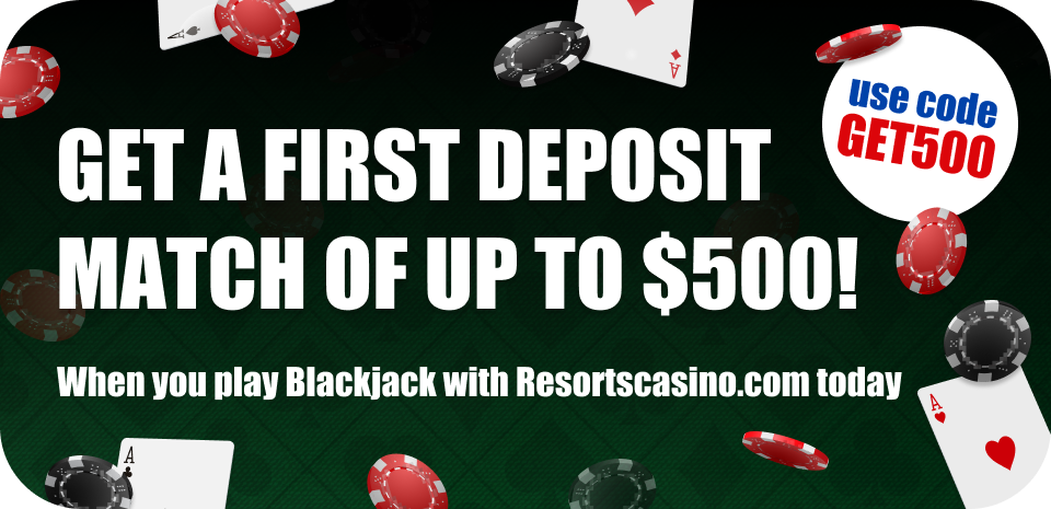 An image of chips and playing cards scattered around, Text which says "Get a first deposit match of up to $500!, When you play Blackjack with resortscasino.com today" A text in a circle box which says "use code GET500" on the top right.